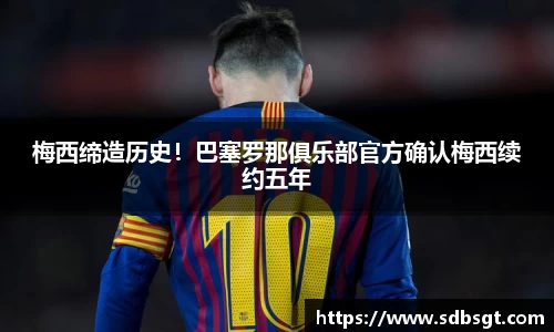 梅西缔造历史！巴塞罗那俱乐部官方确认梅西续约五年