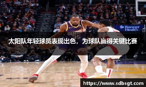 太阳队年轻球员表现出色，为球队赢得关键比赛