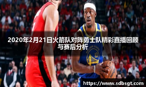 2020年2月21日火箭队对阵勇士队精彩直播回顾与赛后分析