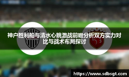 神户胜利船与清水心跳激战前瞻分析双方实力对比与战术布局探讨