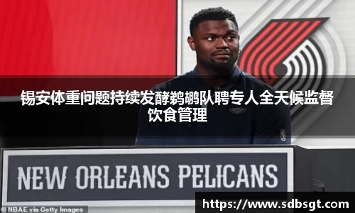 锡安体重问题持续发酵鹈鹕队聘专人全天候监督饮食管理