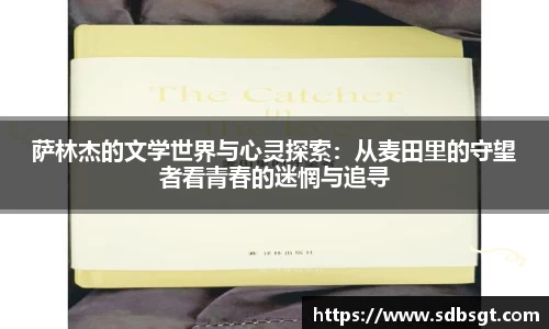 萨林杰的文学世界与心灵探索：从麦田里的守望者看青春的迷惘与追寻