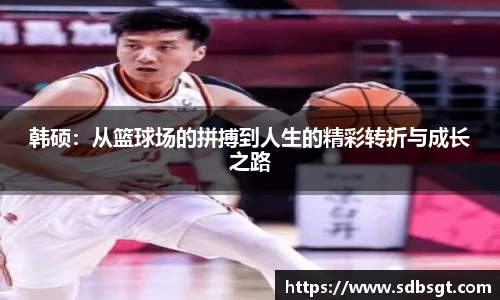 韩硕：从篮球场的拼搏到人生的精彩转折与成长之路