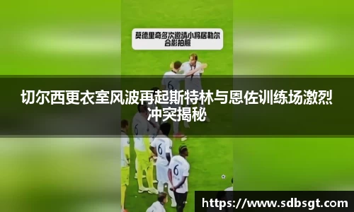 切尔西更衣室风波再起斯特林与恩佐训练场激烈冲突揭秘