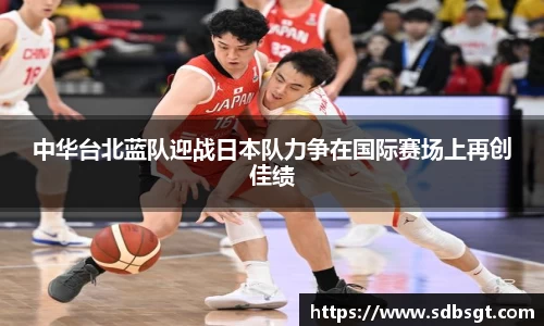 中华台北蓝队迎战日本队力争在国际赛场上再创佳绩
