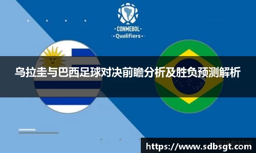乌拉圭与巴西足球对决前瞻分析及胜负预测解析