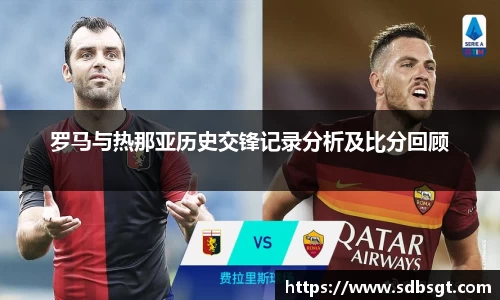 罗马与热那亚历史交锋记录分析及比分回顾