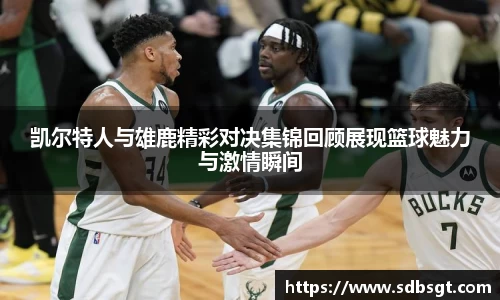 凯尔特人与雄鹿精彩对决集锦回顾展现篮球魅力与激情瞬间