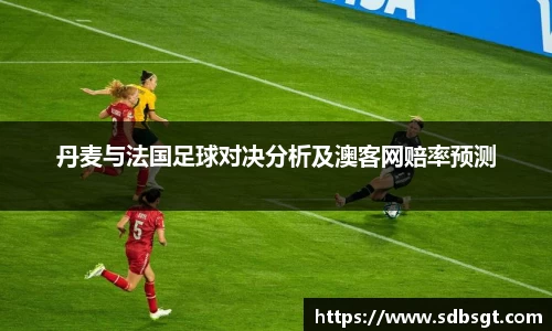 丹麦与法国足球对决分析及澳客网赔率预测