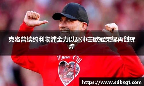 克洛普续约利物浦全力以赴冲击欧冠荣耀再创辉煌