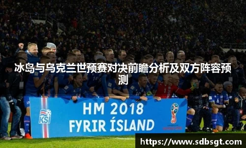冰岛与乌克兰世预赛对决前瞻分析及双方阵容预测