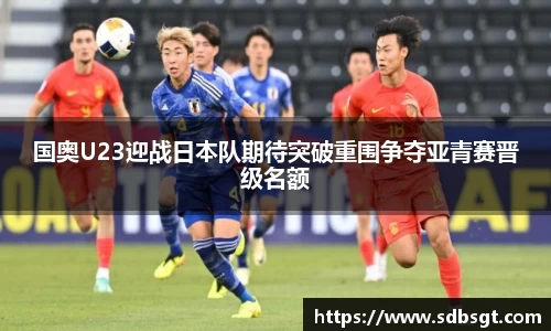国奥U23迎战日本队期待突破重围争夺亚青赛晋级名额