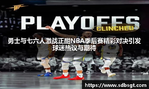 勇士与七六人激战正酣NBA季后赛精彩对决引发球迷热议与期待