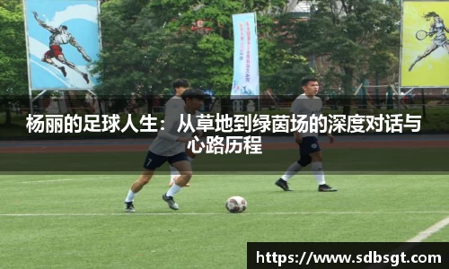 杨丽的足球人生：从草地到绿茵场的深度对话与心路历程