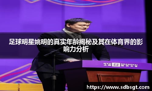 足球明星姚明的真实年龄揭秘及其在体育界的影响力分析